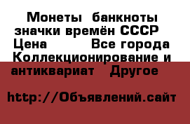 Монеты, банкноты,значки времён СССР › Цена ­ 200 - Все города Коллекционирование и антиквариат » Другое   